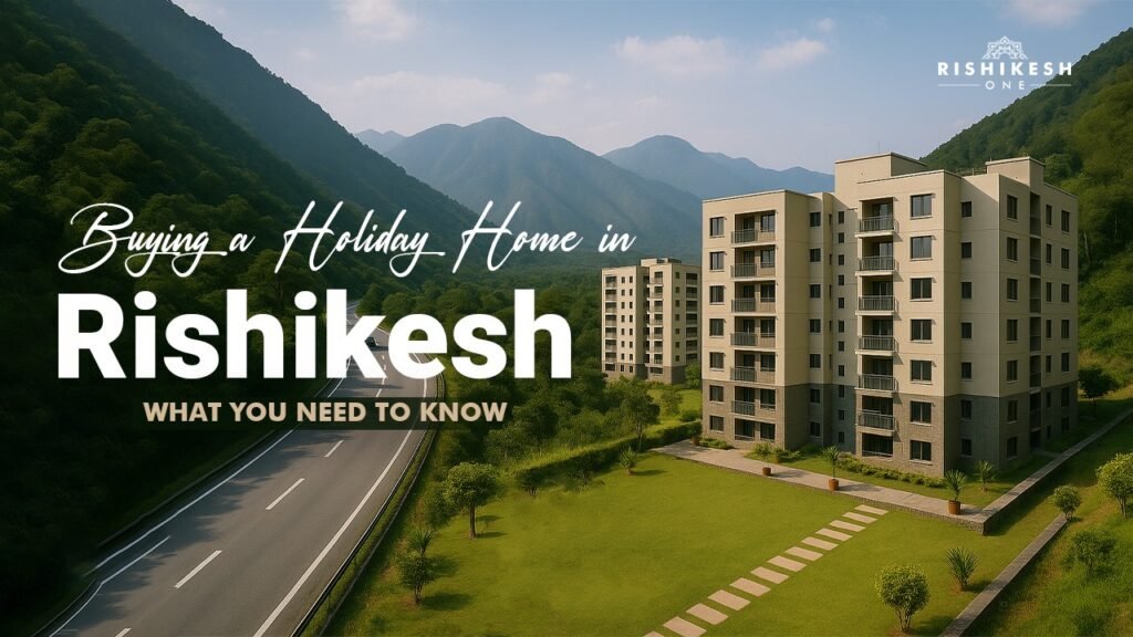 Buying a Holiday Home in Rishikesh: What You Need to Know